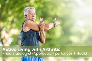 Active Living with Arthritis: Rheumatologist-Approved Tips for Joint Health