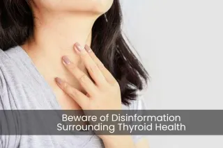 Beware of Disinformation Surrounding Thyroid Health