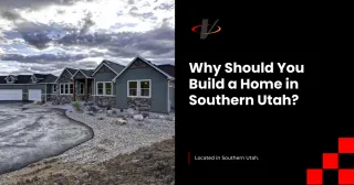 Why Should You Build a Home in Southern Utah?