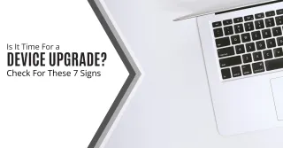 Is It Time For a Device Upgrade? Check For These 7 Signs