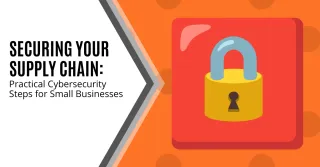 Securing Your Supply Chain Practical Cybersecurity Steps for Small Businesses