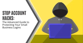 Stop Account Hacks: The Advanced Guide to Protecting Your Small Business Logins