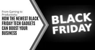 From Gaming to Productivity: How the Newest Black Friday Tech Gadgets Can Boost Your Business
