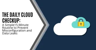 The Daily Cloud Checkup A Simple  15-Minute Routine to Prevent Misconfiguration and Data Leaks