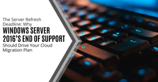 The Server Refresh Deadline: Why Windows Server 2016’s End of Support Should Drive Your Cloud Migration Plan
