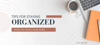 Tips for Staying Organized When You Work From Home