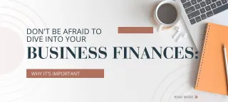 Don't Be Afraid to Dive into Your Business Finances: Why it's Important