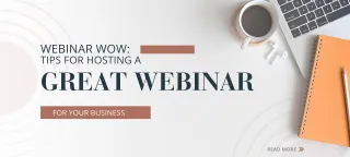 Webinar Wow: Tips for Hosting a Great Webinar for Your Business