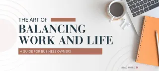 The Art of Balancing Work and Life: A Guide for Business Owners