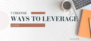 7 Creative Ways to Leverage ClickUp