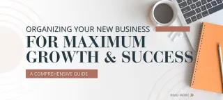 Organizing Your New Business for Maximum Growth and Success: A Comprehensive Guide