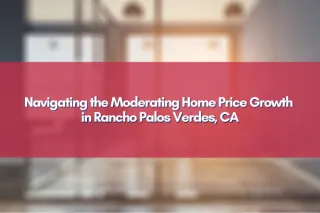 Navigating the Moderating Home Price Growth in Rancho Palos Verdes, CA