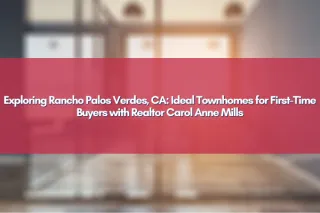 Exploring Rancho Palos Verdes, CA: Ideal Townhomes for First-Time Buyers with Realtor Carol Anne Mills
