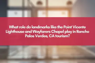 What role do landmarks like the Point Vicente Lighthouse and Wayfarers Chapel play in Rancho Palos Verdes, CA tourism?