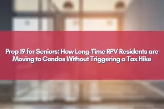 Prop 19 for Seniors: How Long-Time RPV Residents are Moving to Condos Without Triggering a Tax Hike