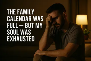 The Family Calendar Was Full — But My Soul Was Exhausted