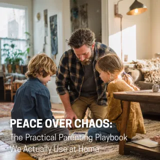 Peace Over Chaos: The Practical Parenting Playbook We Actually Use at Home