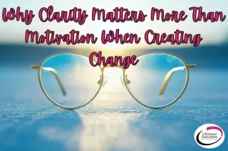 Why Clarity Matters More Than Motivation When Creating Change