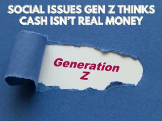 Social Issues Gen Z Thinks Cash Isn’t Real Money