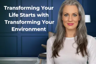 Transforming Your Life Starts with Transforming Your Environment