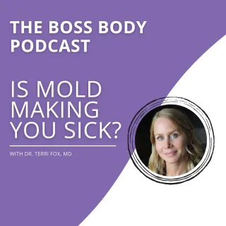 The Boss Body Podcast: Is Mold Making You Sick? With Dr. Terri Fox, MD