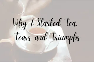 Why I Started Tea, Tears & Triumphs
