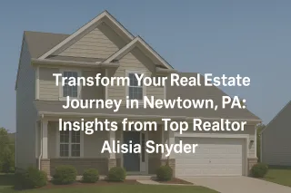 Transform Your Real Estate Journey in Newtown, PA: Insights from Top Realtor Alisia Snyder