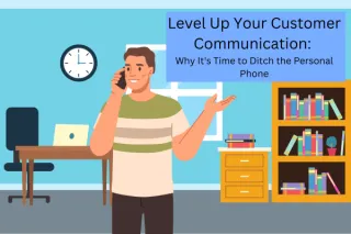 Level Up Your Customer Communication: Why It's Time to Ditch the Personal Phone