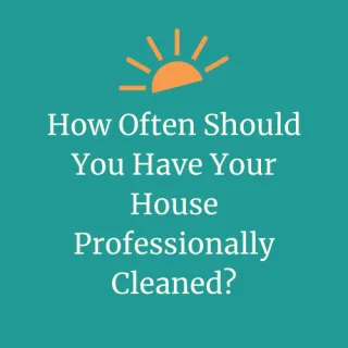 How Often Should You Have Your House Professionally Cleaned? | DayMaker Cleaning Co.