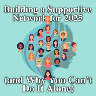 Building a Supportive Network for 2025 (and Why You Can’t Do It Alone)