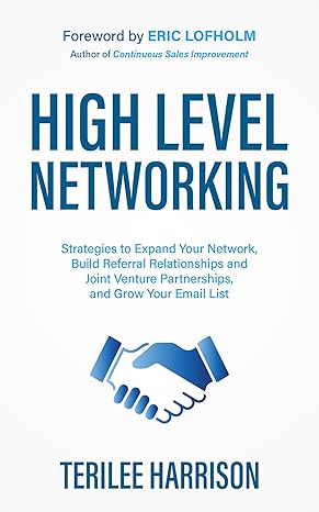High Level Networking: Strategies to Expand Your Network, Build Referral Relationships and Joint Venture Partnerships, and Grow Your Email List