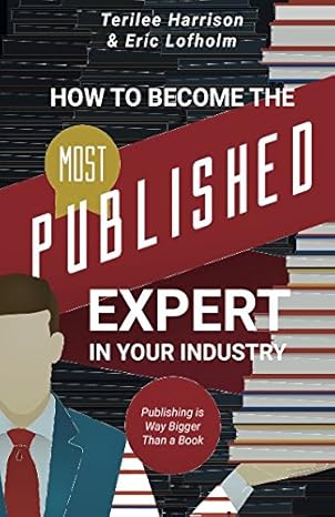 How to Become the Most Published Expert in Your Industry: Publishing is Way Bigger Than a Book