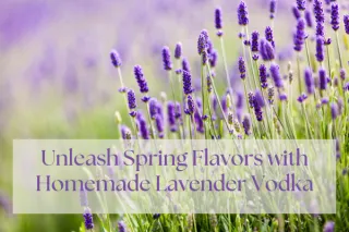 Unleash Spring Flavors with Homemade Lavender Vodka