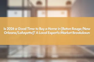 Is 2026 a Good Time to Buy a Home in [Baton Rouge/New Orleans/Lafayette]? A Local Expert's Market Breakdown
