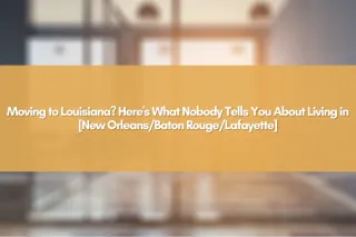 Moving to Louisiana? Here's What Nobody Tells You About Living in [New Orleans/Baton Rouge/Lafayette]