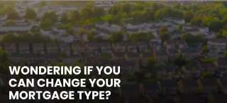 Wondering If You Can Change Your Mortgage Type?