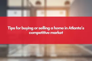 Tips for buying or selling a home in Atlanta’s competitive market
