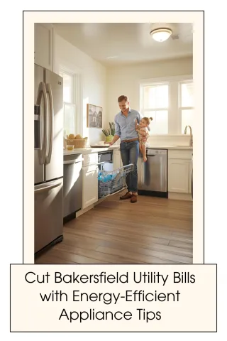 Cut Bakersfield Utility Bills with Energy-Efficient Appliance Tips