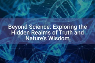 Beyond Science: Exploring the Hidden Realms of Truth and Nature's Wisdom