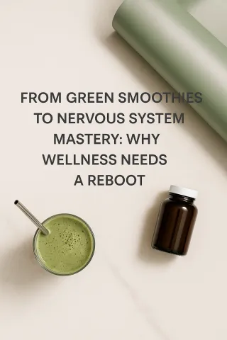 From Green Smoothies to Nervous System Mastery:  Why Wellness Needs A Reboot
