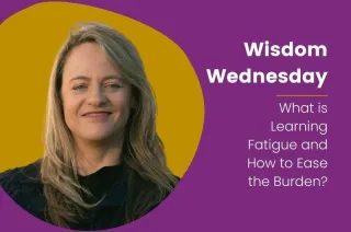 Wisdom Wednesday: What is Learning Fatigue and How to Ease the Burden