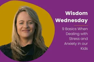 Wisdom Wednesday: 9 Basics When Dealing with Stress and Anxiety in our Kids