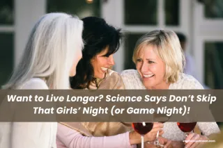 Want to Live Longer? Science Says Don’t Skip That Girls’ Night (or Game Night)!