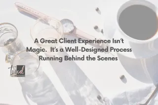 A Great Client Experience Isn’t Magic.  It’s a Well-Designed Process Running Behind the Scenes