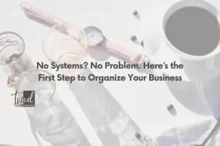 No Systems? No Problem. Here’s the First Step to Organize Your Business