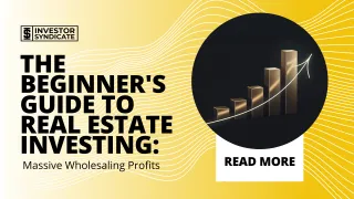 The Beginner's Guide to Real Estate Investing: Massive Wholesaling Profits