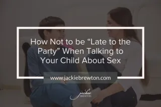 How Not to be “Late to the Party” When Talking to Your Child About Sex 