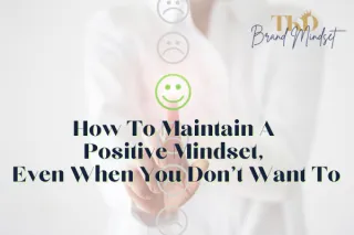 How To Maintain A Positive Mindset, Even When You Don't Want To 