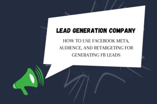 Lead Generation Company: How to Use Facebook Meta, Audience, and Retargeting for Generating FB Leads