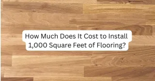 How Much Does It Cost to Install 1,000 Square Feet of Flooring?